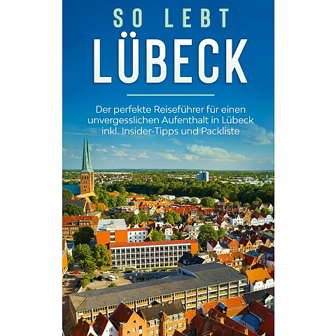So lebt Lübeck: Der perfekte Reiseführer für einen unvergesslichen Aufenthalt in Lübeck inkl. Insider-Tipps und Packliste