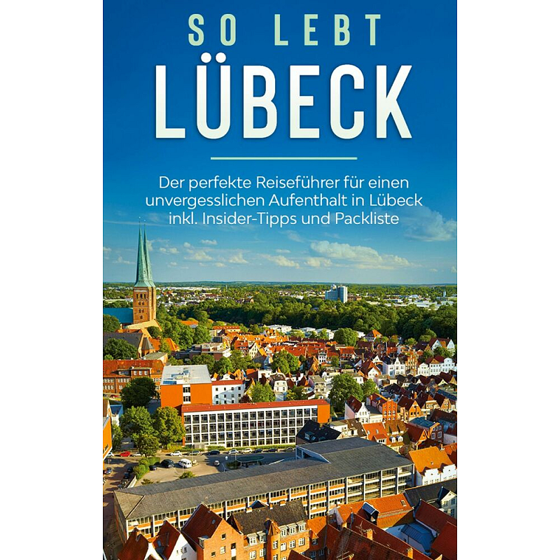 So lebt Lübeck: Der perfekte Reiseführer für einen unvergesslichen Aufenthalt in Lübeck inkl. Insider-Tipps und Packliste